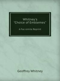 Whitney`s "Choice of Emblemes". A Fac-simile Reprint
