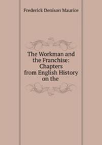 The Workman and the Franchise: Chapters from English History on the .