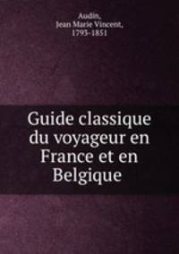 Guide classique du voyageur en France et en Belgique .