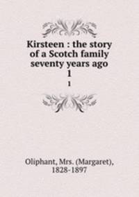 Kirsteen : the story of a Scotch family seventy years ago. 1