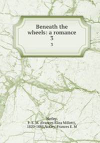 Beneath the wheels: a romance. 3