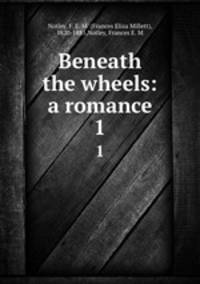 Beneath the wheels: a romance. 1