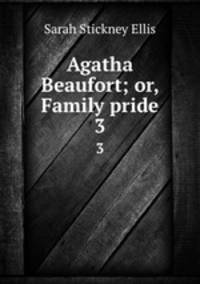 Agatha Beaufort; or, Family pride. 3