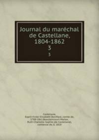 Journal du marchal de Castellane, 1804-1862. 3
