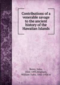 Contributions of a venerable savage to the ancient history of the Hawaiian Islands.