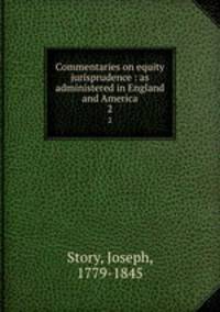 Commentaries on equity jurisprudence : as administered in England and America. 2