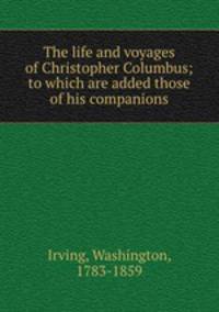 The life and voyages of Christopher Columbus; to which are added those of his companions