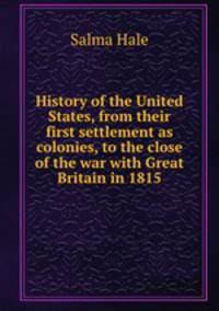 History of the United States, from their first settlement as colonies, to the close of the war with Great Britain in 1815