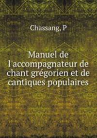 Manuel de l`accompagnateur de chant grgorien et de cantiques populaires