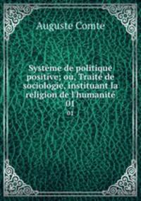 Systme de politique positive; ou, Trait de sociologie, instituant la religion de l`humanit. 01