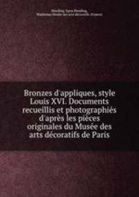 Bronzes d`appliques, style Louis XVI. Documents recueillis et photographis d`aprs les pices originales du Muse des arts dcoratifs de Paris