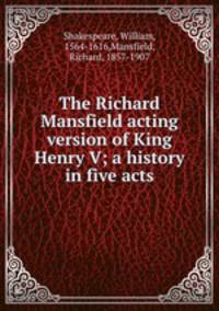The Richard Mansfield acting version of King Henry V; a history in five acts