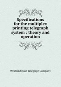 Specifications for the multiplex printing telegraph system : theory and operation