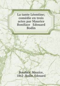 La tante Lontine; comdie en trois actes par Maurice Boniface & Edouard Bodin