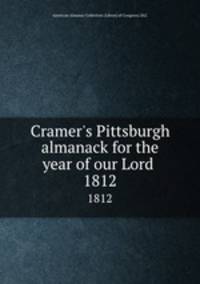 Cramer`s Pittsburgh almanack for the year of our Lord . 1812