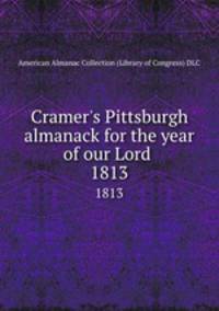 Cramer`s Pittsburgh almanack for the year of our Lord . 1813