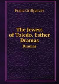 The Jewess of Toledo. Esther. Dramas