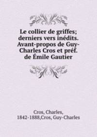 Le collier de griffes; derniers vers indits. Avant-propos de Guy-Charles Cros et prf. de mile Gautier