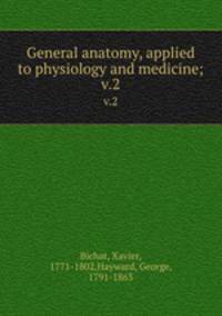 General anatomy, applied to physiology and medicine;. v.2