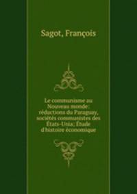 Le communisme au Nouveau monde: rductions du Paraguay, socits communistes des tats-Unia; tude d`histoire conomique