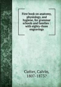 First book on anatomy, physiology, and hygiene, for grammar schools and families : with eighty-three engravings