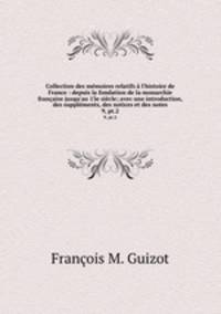 Collection des mmoires relatifs l`histoire de France : depuis la fondation de la monarchie franaise jusqu`au 13e sicle; avec une introduction, des supplments, des notices et des notes. 9, pt.2