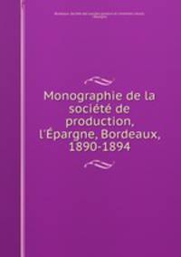 Monographie de la socit de production, l`pargne, Bordeaux, 1890-1894