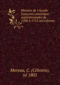 Histoire de l`Acadie franoise (Amrique septentrionale) de 1598 1755 microforme