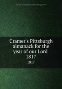 Cramer`s Pittsburgh almanack for the year of our Lord . 1817