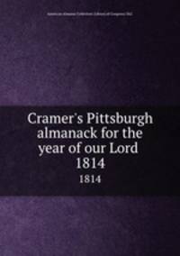 Cramer`s Pittsburgh almanack for the year of our Lord . 1814