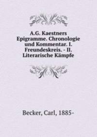A.G. Kaestners Epigramme. Chronologie und Kommentar. I. Freundeskreis. - II. Literarische Kmpfe