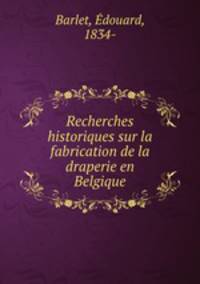 Recherches historiques sur la fabrication de la draperie en Belgique