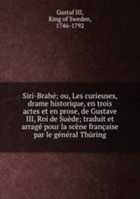 Siri-Brah; ou, Les curieuses, drame historique, en trois actes et en prose, de Gustave III, Roi de Sude; traduit et arrag pour la scne franaise par le gnral Thring