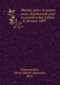 Marthe; pice en quatre actes. Reprsente pour la premire fois Paris . le 28 mars 1899