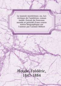 Le manoir mystrieux; ou, Les victimes de l`ambition, roman indit. Extrait du Nouveau monde et prcd d`une courte notice biographique sur l`auteur par Casimir Hbert