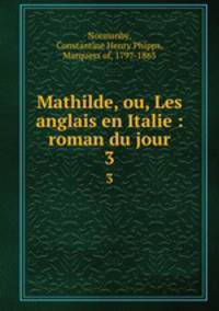 Mathilde, ou, Les anglais en Italie : roman du jour. 3
