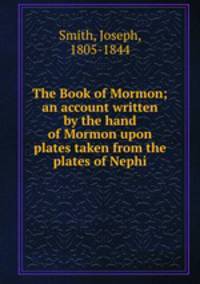 The Book of Mormon; an account written by the hand of Mormon upon plates taken from the plates of Nephi