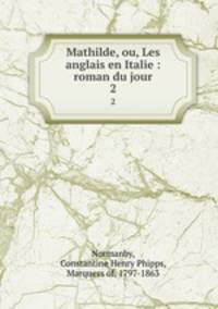 Mathilde, ou, Les anglais en Italie : roman du jour. 2