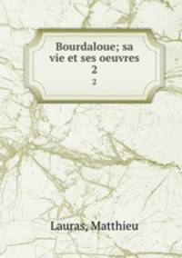 Bourdaloue; sa vie et ses oeuvres. 2