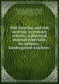 Mat weaving and slat weaving in primary schools; a practical manual especially for primary-kindergarten teachers