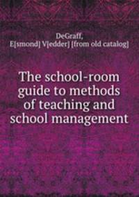 The school-room guide to methods of teaching and school management