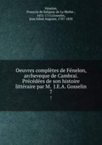 Oeuvres compltes de Fnelon, archeveque de Cambrai. Prcdes de son histoire littraire par M. J.E.A. Gosselin. 7