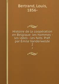 Histoire de la coopration en Belgique: les hommes - les ides - les faits. Prf. par mile Vanderwelde. 2