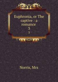 Euphronia, or The captive : a romance . 3
