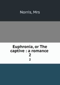 Euphronia, or The captive : a romance . 2