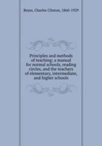 Principles and methods of teaching; a manual for normal schools, reading circles, and the teachers of elementary, intermediate, and higher schools