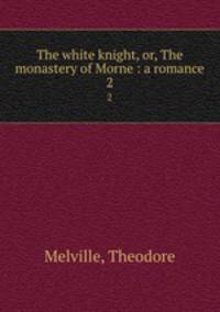 The white knight, or, The monastery of Morne : a romance. 2