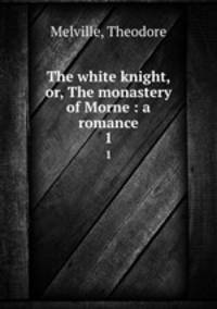 The white knight, or, The monastery of Morne : a romance. 1