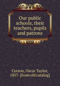 Our public schools, their teachers, pupils and patrons