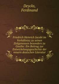 Friedrich Heinrich Jacobi im Verhltnisz zu seinen Zeitgenossen besonders zu Goethe: Ein Beitrag zur Entwickelungsgeschichte der neuern deutschen Literatur